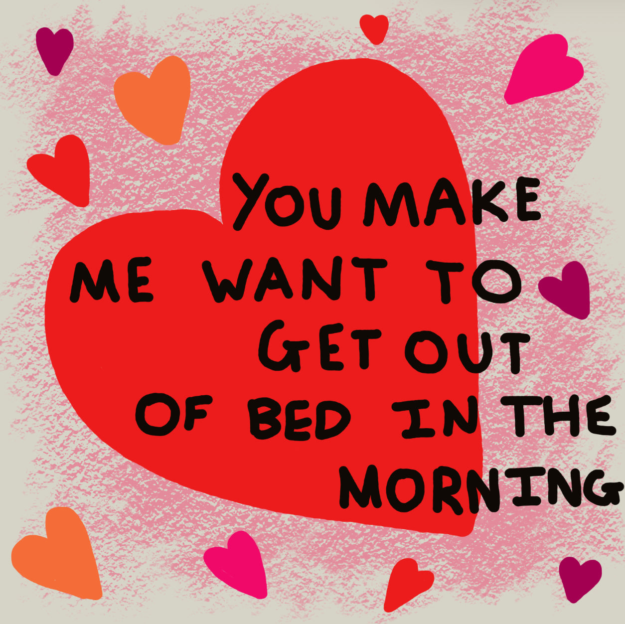You make me want to get out of bed in the morning print